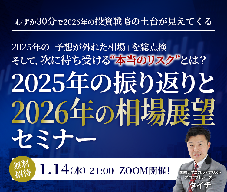 わずか30分で2026年の投資戦略の土台が見えてくる　2025年の「予想が外れた相場」を総点検 そして、次に待ち受ける“本当のリスク”とは？　2025年の振り返りと2026年の相場展望セミナー　無料招待　1/14（水）21:00　ZOOM開催！