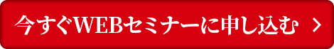 今すぐWEBセミナーに申し込む