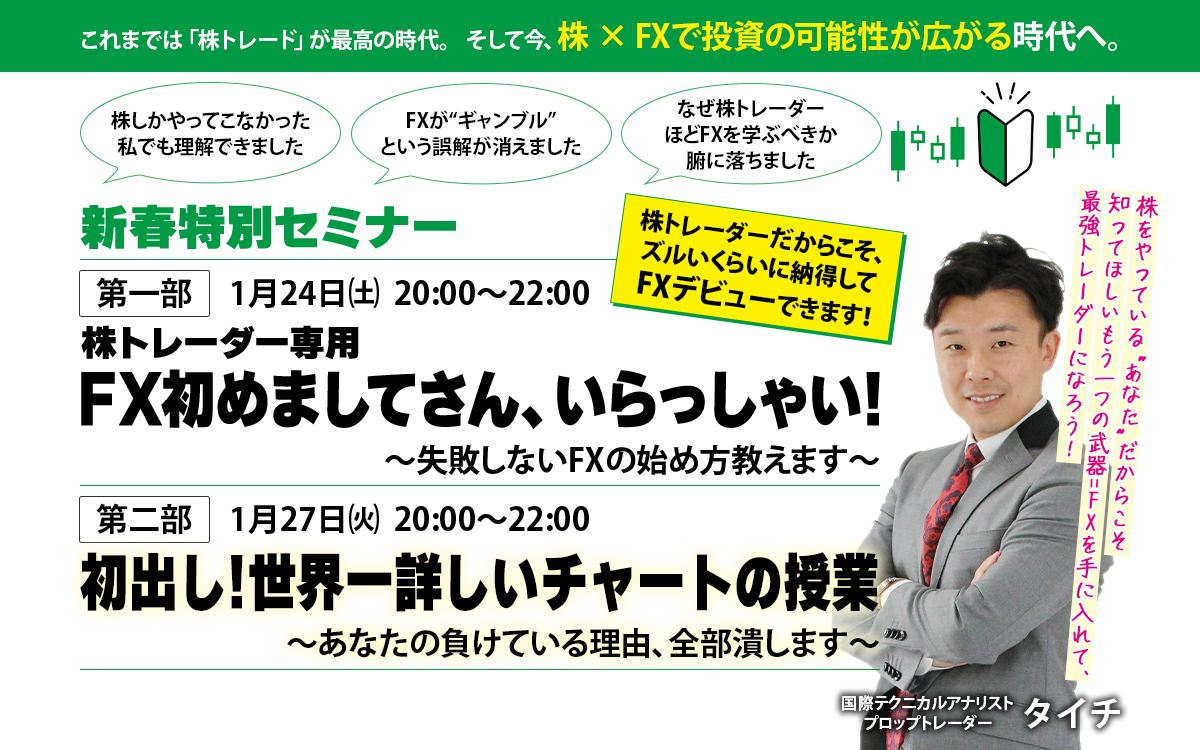 1月24日㈯  20:00～22:00 株トレーダー専用 FX初めましてさん、いらっしゃい!～失敗しないFXの始め方教えます～　1月27日㈫  20:00～22:00 初出し!世界一詳しいチャートの授業～あなたの負けている理由、全部潰します～