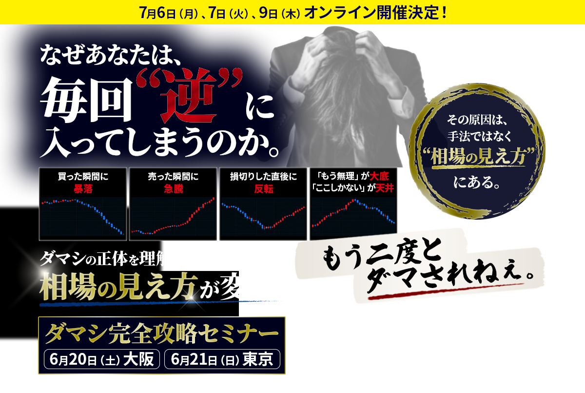 なぜあなたは、毎回“逆”に入ってしまうのか。ダマシの正体を理解し、相場の見え方が変わる。ダマシ完全攻略セミナー　6月20日（土）大阪、6月21日（日）東京